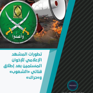 تطورات المشهد الإعلامي للإخوان المسلمين بعد إطلاق قناتي «الشعوب» و«حراك»