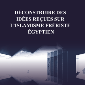 DÉCONSTRUIRE DES IDÉES REÇUES SUR L'ISLAMISME FRÉRISTE ÉGYPTIEN